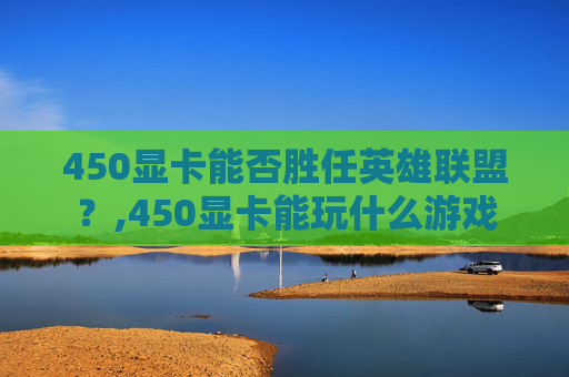 450显卡能否胜任英雄联盟？,450显卡能玩什么游戏
