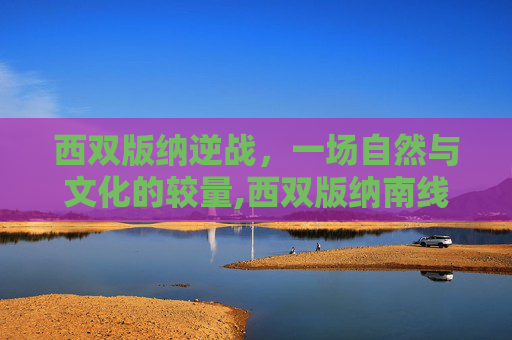 西双版纳逆战，一场自然与文化的较量,西双版纳南线景点