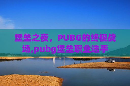 堡垒之夜，PUBG的终极战场,pubg堡垒职业选手