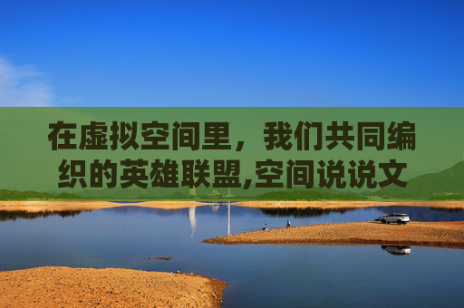 在虚拟空间里，我们共同编织的英雄联盟,空间说说文案