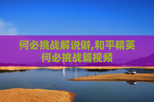 何必挑战解说僻,和平精英何必挑战篇视频