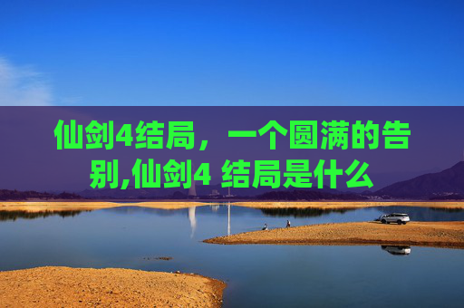 仙剑4结局，一个圆满的告别,仙剑4 结局是什么