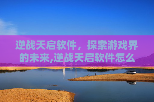 逆战天启软件，探索游戏界的未来,逆战天启软件怎么下载