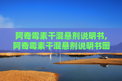 阿奇霉素干混悬剂说明书,阿奇霉素干混悬剂说明书图片