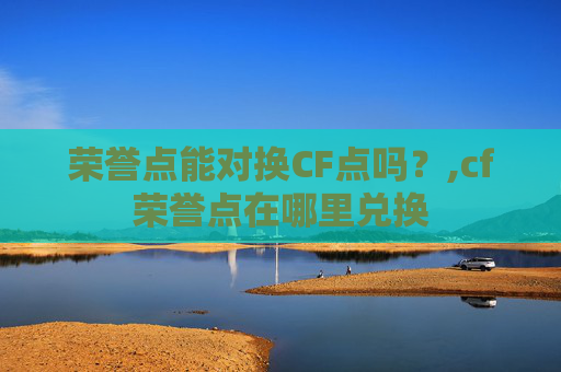 荣誉点能对换CF点吗？,cf荣誉点在哪里兑换