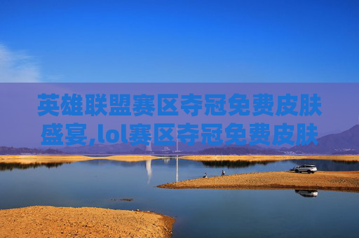 英雄联盟赛区夺冠免费皮肤盛宴,lol赛区夺冠免费皮肤怎么获得