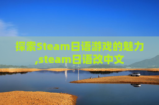 探索Steam日语游戏的魅力,steam日语改中文
