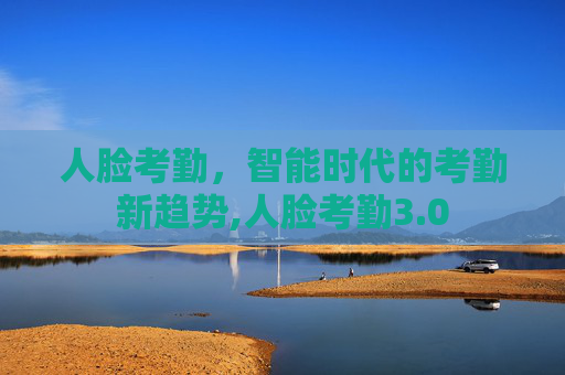人脸考勤，智能时代的考勤新趋势,人脸考勤3.0