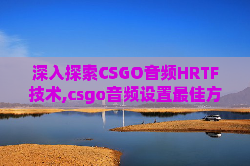 深入探索CSGO音频HRTF技术,csgo音频设置最佳方案