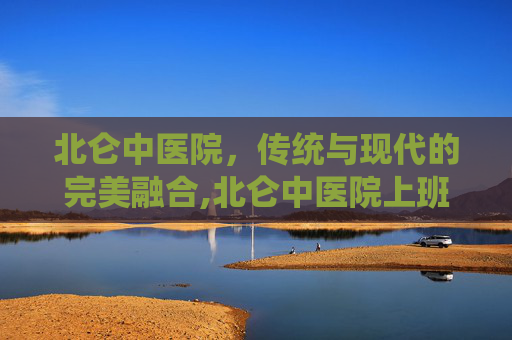 北仑中医院，传统与现代的完美融合,北仑中医院上班时间表
