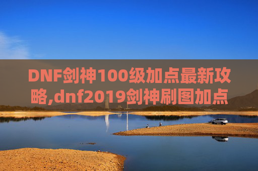 DNF剑神100级加点最新攻略,dnf2019剑神刷图加点