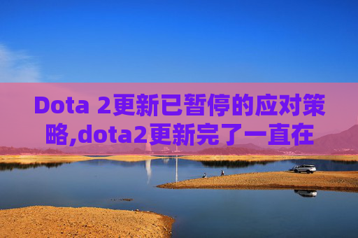 Dota 2更新已暂停的应对策略,dota2更新完了一直在更新