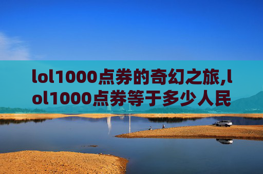 lol1000点券的奇幻之旅,lol1000点券等于多少人民币