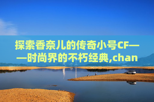 探索香奈儿的传奇小号CF——时尚界的不朽经典,chanel小号蓝色丝绒银是品牌吗