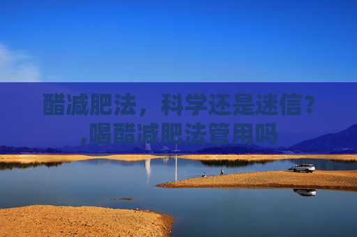 醋减肥法，科学还是迷信？,喝醋减肥法管用吗
