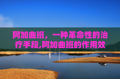 阿加曲班，一种革命性的治疗手段,阿加曲班的作用效果