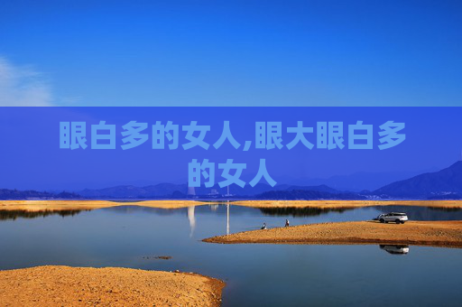眼白多的女人,眼大眼白多的女人