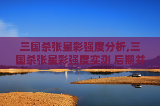三国杀张星彩强度分析,三国杀张星彩强度实测 后期并不是不强