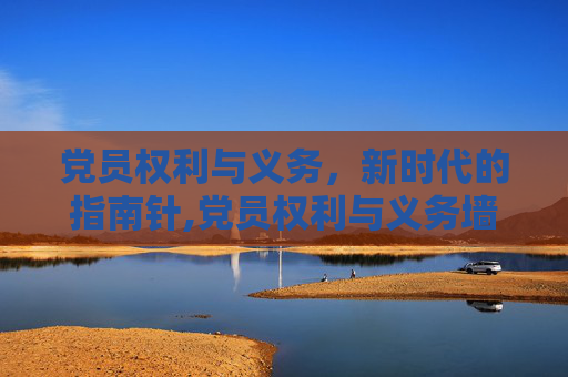 党员权利与义务，新时代的指南针,党员权利与义务墙摆放顺序