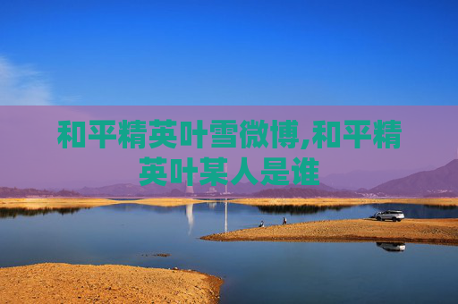 和平精英叶雪微博,和平精英叶某人是谁