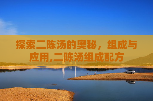 探索二陈汤的奥秘，组成与应用,二陈汤组成配方