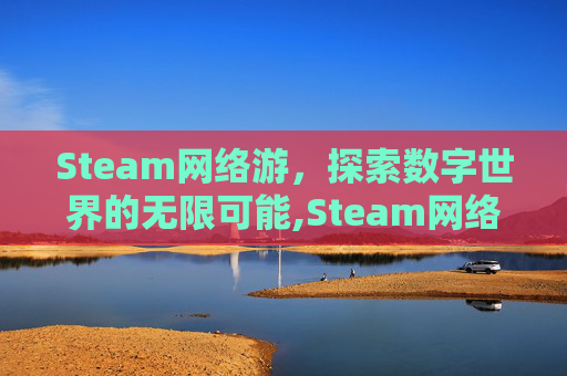 Steam网络游，探索数字世界的无限可能,Steam网络游戏