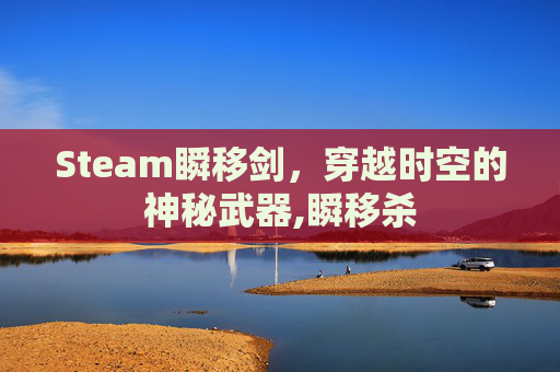Steam瞬移剑，穿越时空的神秘武器,瞬移杀