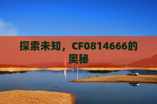 探索未知，CF0814666的奥秘