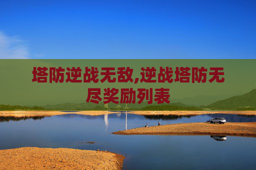 塔防逆战无敌,逆战塔防无尽奖励列表