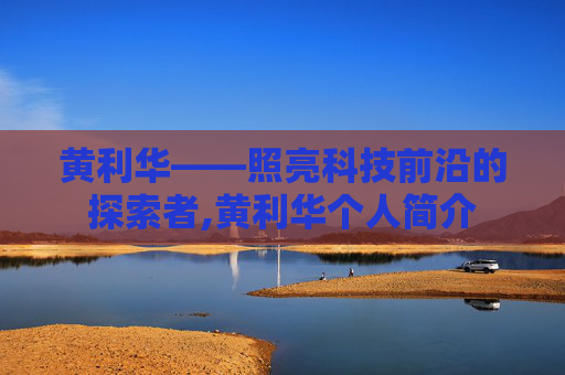 黄利华——照亮科技前沿的探索者,黄利华个人简介