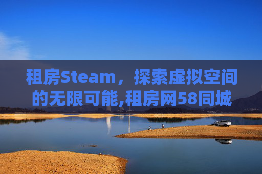 租房Steam，探索虚拟空间的无限可能,租房网58同城网租房