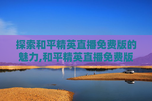 探索和平精英直播免费版的魅力,和平精英直播免费版ios