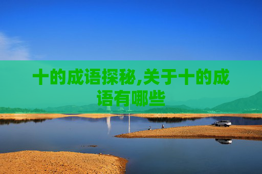 十的成语探秘,关于十的成语有哪些