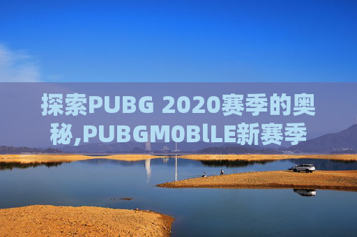 探索PUBG 2020赛季的奥秘,PUBGM0BlLE新赛季