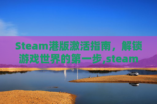 Steam港版激活指南，解锁游戏世界的第一步,steam港版激活码购买