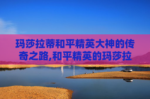 玛莎拉蒂和平精英大神的传奇之路,和平精英的玛莎拉蒂