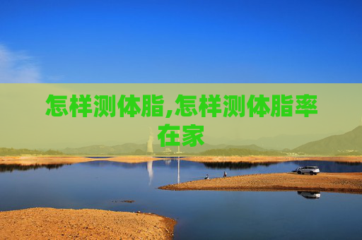 怎样测体脂,怎样测体脂率在家