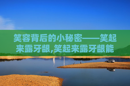 笑容背后的小秘密——笑起来露牙龈,笑起来露牙龈能矫正吗
