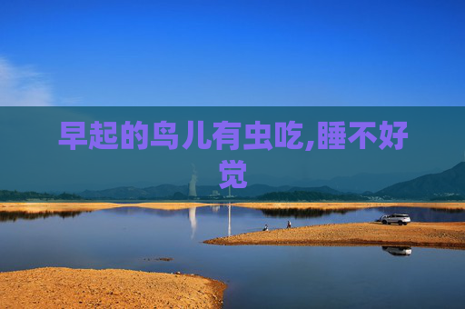 早起的鸟儿有虫吃,睡不好觉