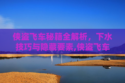 侠盗飞车秘籍全解析，下水技巧与隐藏要素,侠盗飞车下水秘籍是啥