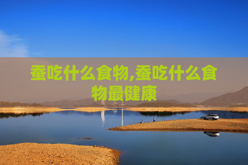 蚕吃什么食物,蚕吃什么食物最健康
