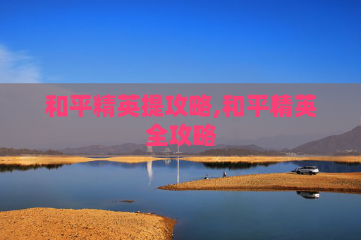 和平精英提攻略,和平精英全攻略