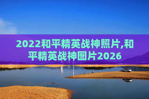 2022和平精英战神照片,和平精英战神图片2026
