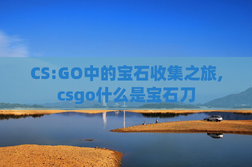 CS:GO中的宝石收集之旅,csgo什么是宝石刀