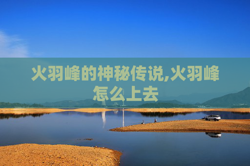 火羽峰的神秘传说,火羽峰怎么上去