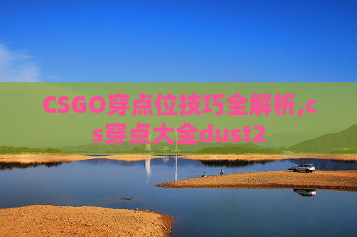 CSGO穿点位技巧全解析,cs穿点大全dust2