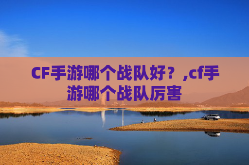CF手游哪个战队好？,cf手游哪个战队厉害