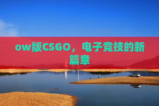ow版CSGO，电子竞技的新篇章
