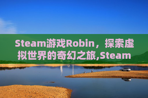 Steam游戏Robin，探索虚拟世界的奇幻之旅,Steam游戏下载在哪个文件夹
