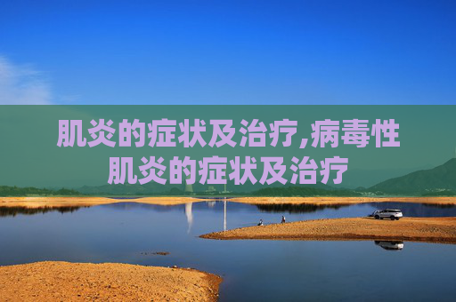 肌炎的症状及治疗,病毒性肌炎的症状及治疗